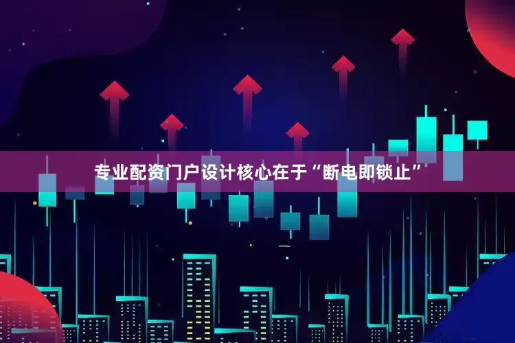 专业配资门户设计核心在于“断电即锁止”