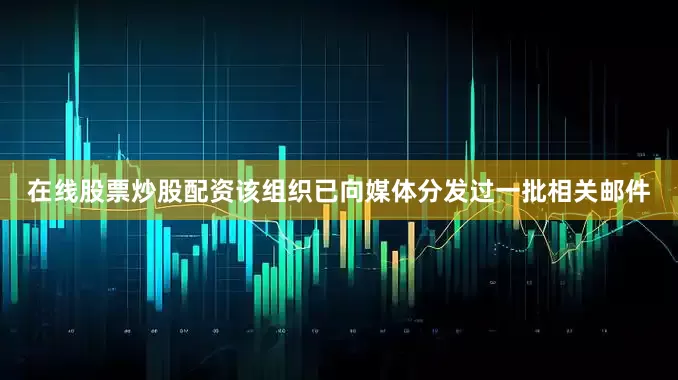 在线股票炒股配资该组织已向媒体分发过一批相关邮件