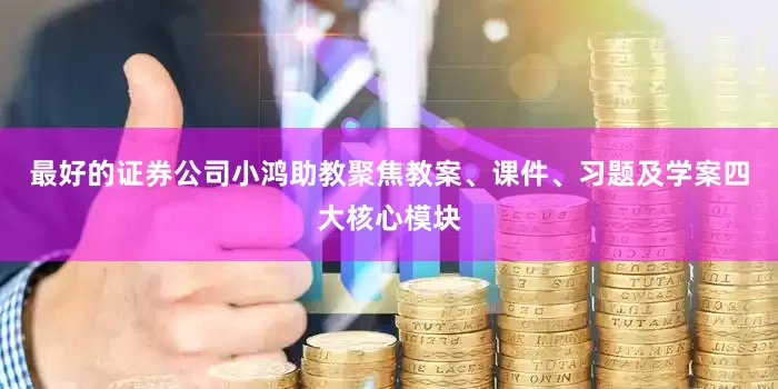 最好的证券公司小鸿助教聚焦教案、课件、习题及学案四大核心模块