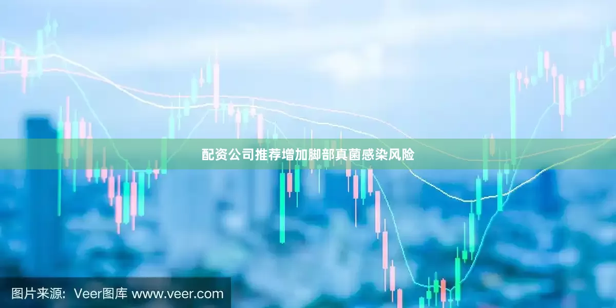 配资公司推荐增加脚部真菌感染风险