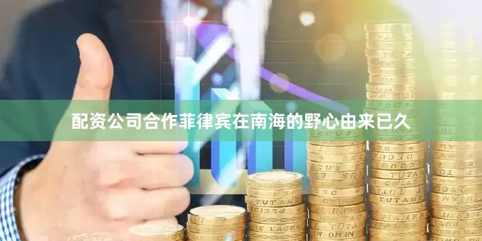 配资公司合作菲律宾在南海的野心由来已久