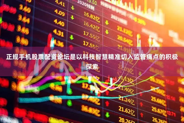 正规手机股票配资论坛是以科技智慧精准切入监管痛点的积极探索