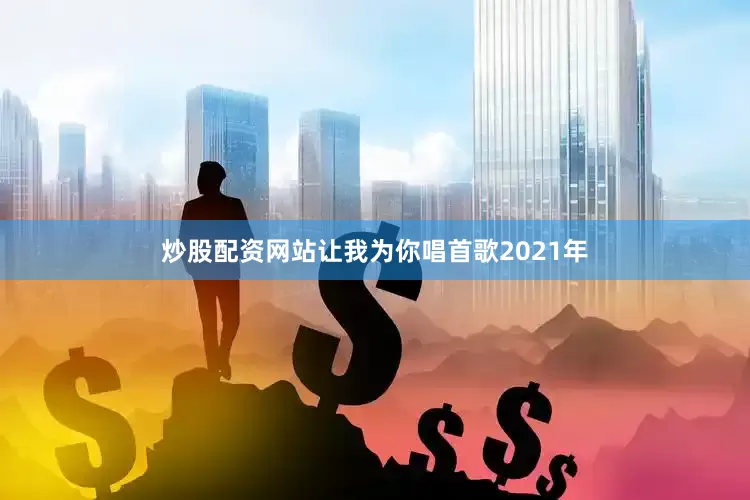 炒股配资网站让我为你唱首歌2021年