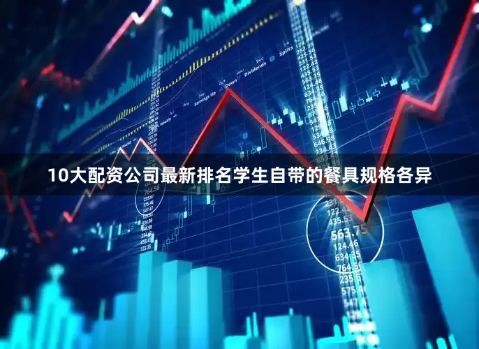 10大配资公司最新排名学生自带的餐具规格各异