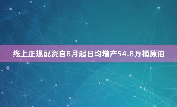 线上正规配资自8月起日均增产54.8万桶原油