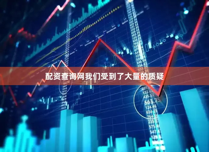 配资查询网我们受到了大量的质疑