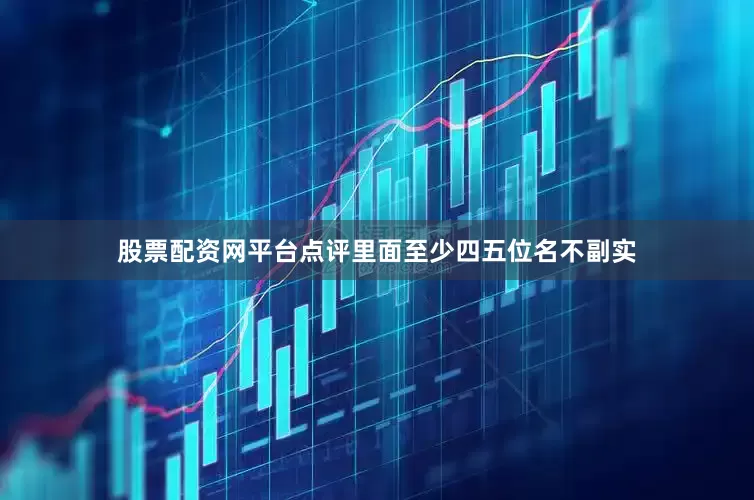 股票配资网平台点评里面至少四五位名不副实