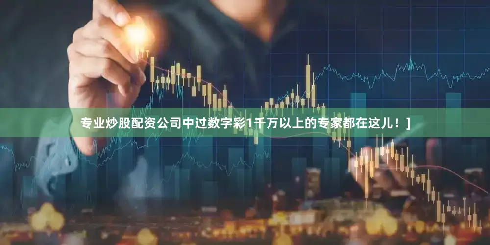 专业炒股配资公司中过数字彩1千万以上的专家都在这儿！]