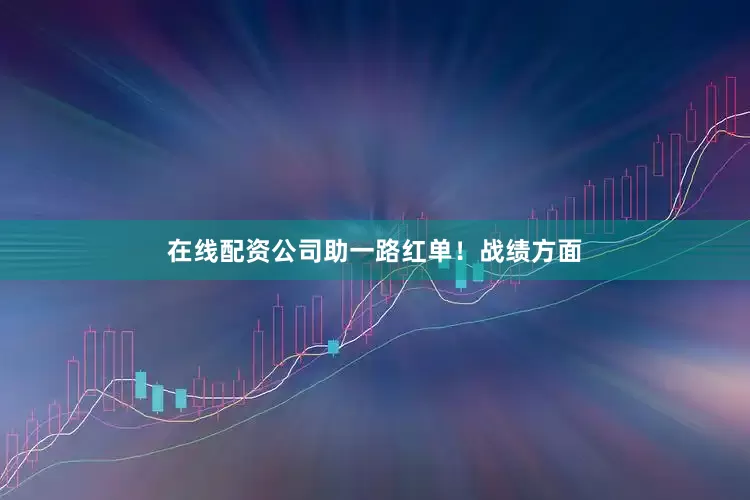 在线配资公司助一路红单！战绩方面