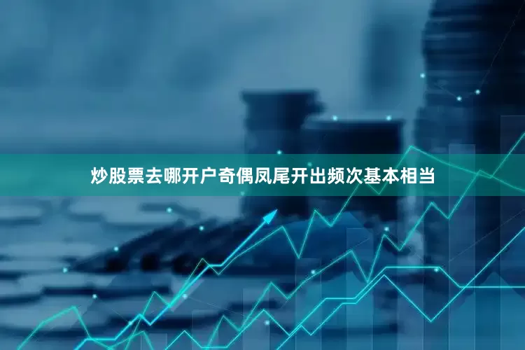炒股票去哪开户奇偶凤尾开出频次基本相当