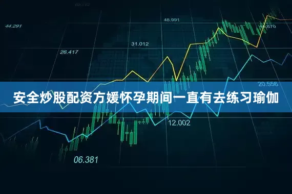 安全炒股配资方媛怀孕期间一直有去练习瑜伽