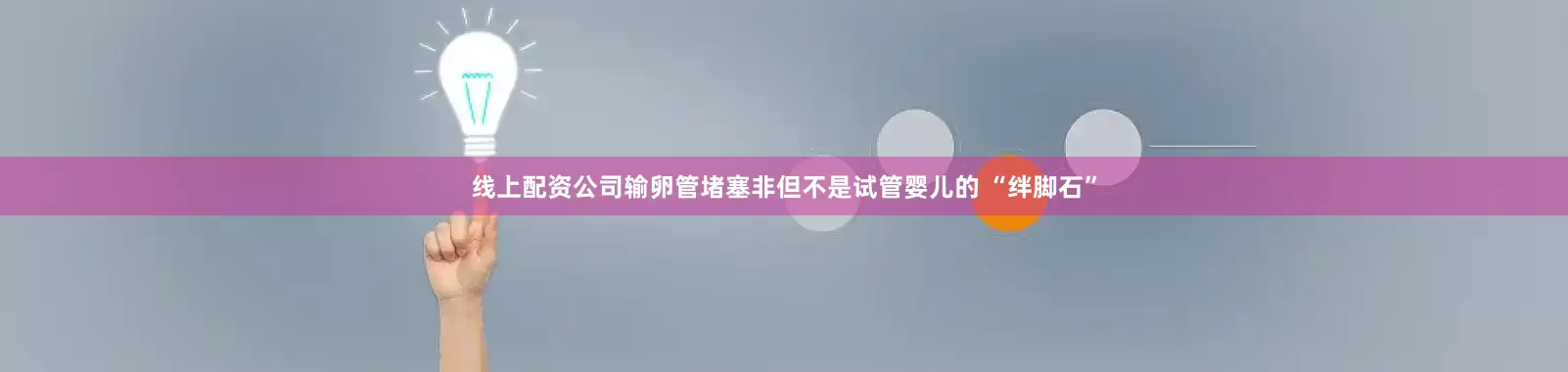线上配资公司输卵管堵塞非但不是试管婴儿的 “绊脚石”
