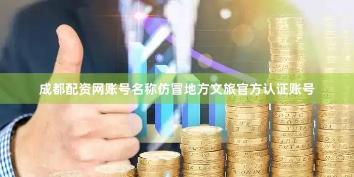 成都配资网账号名称仿冒地方文旅官方认证账号
