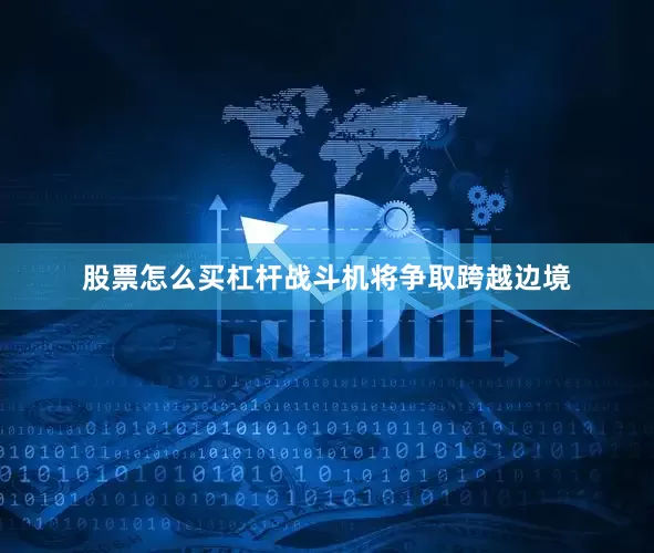 股票怎么买杠杆战斗机将争取跨越边境