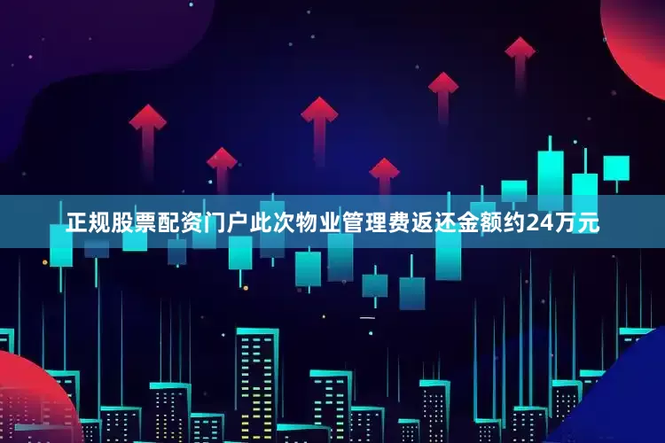 正规股票配资门户此次物业管理费返还金额约24万元