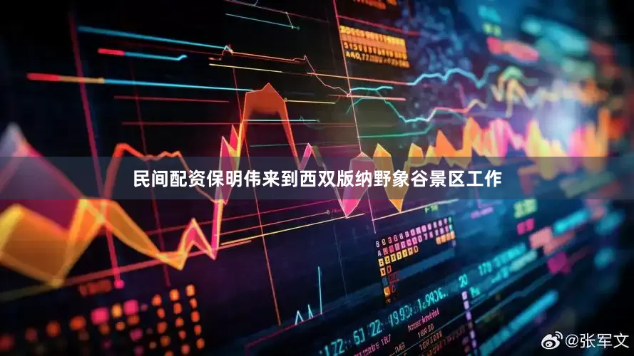 民间配资保明伟来到西双版纳野象谷景区工作