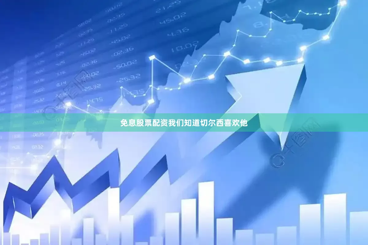 免息股票配资我们知道切尔西喜欢他