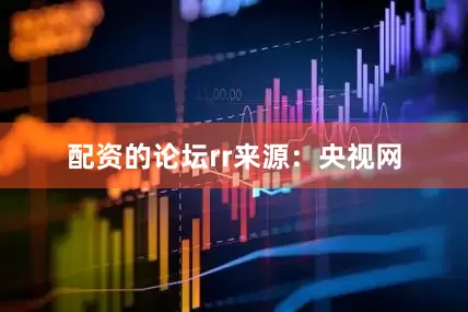 配资的论坛rr来源：央视网