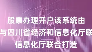 股票办理开户该系统由深交所与四川省经济和信息化厅联合打造