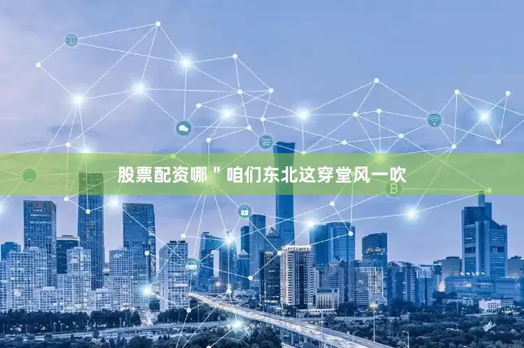 股票配资哪＂咱们东北这穿堂风一吹
