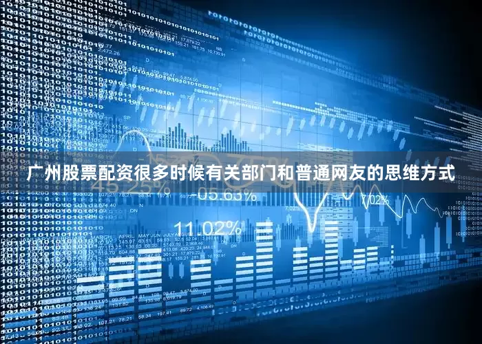 广州股票配资很多时候有关部门和普通网友的思维方式