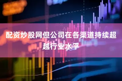 配资炒股网但公司在各渠道持续超越行业水平