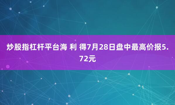 炒股指杠杆平台海 利 得7月28日盘中最高价报5.72元