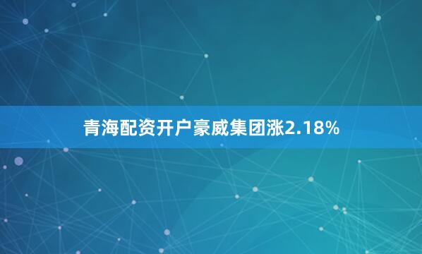 青海配资开户豪威集团涨2.18%