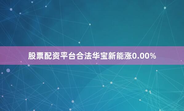 股票配资平台合法华宝新能涨0.00%