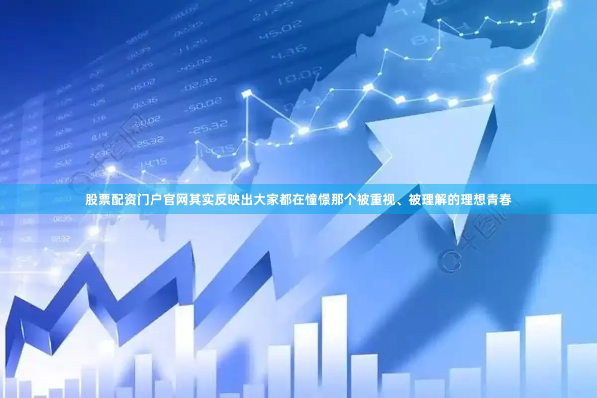 股票配资门户官网其实反映出大家都在憧憬那个被重视、被理解的理想青春