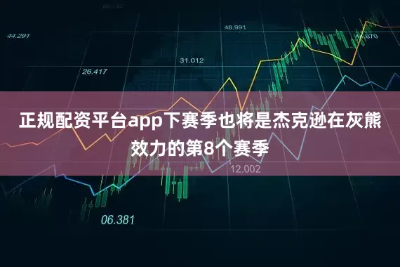 正规配资平台app下赛季也将是杰克逊在灰熊效力的第8个赛季