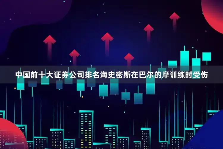中国前十大证券公司排名　　海史密斯在巴尔的摩训练时受伤