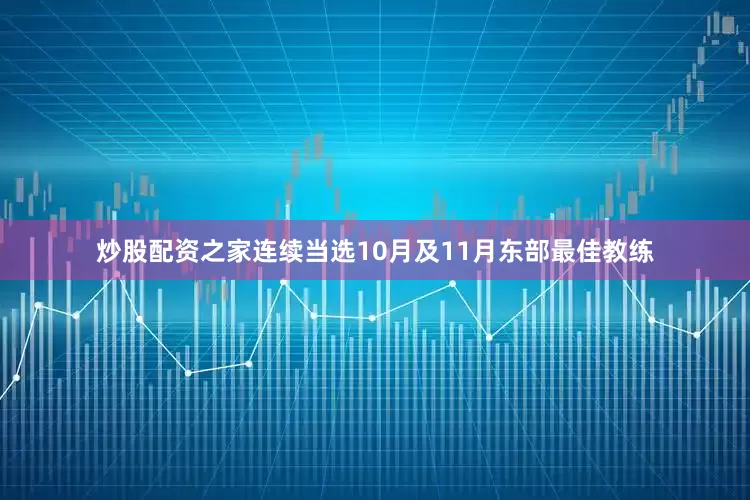 炒股配资之家连续当选10月及11月东部最佳教练