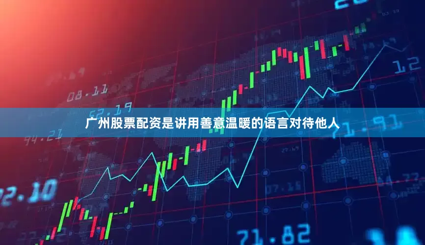 广州股票配资是讲用善意温暖的语言对待他人