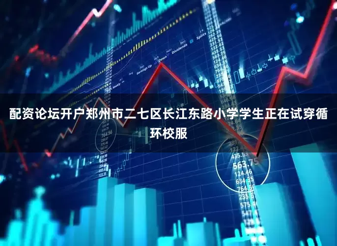 配资论坛开户郑州市二七区长江东路小学学生正在试穿循环校服