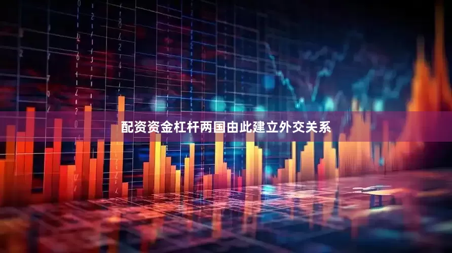 配资资金杠杆两国由此建立外交关系