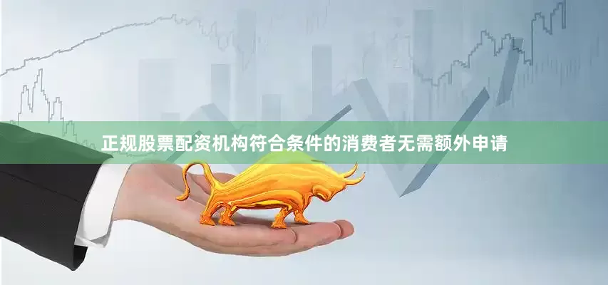 正规股票配资机构符合条件的消费者无需额外申请