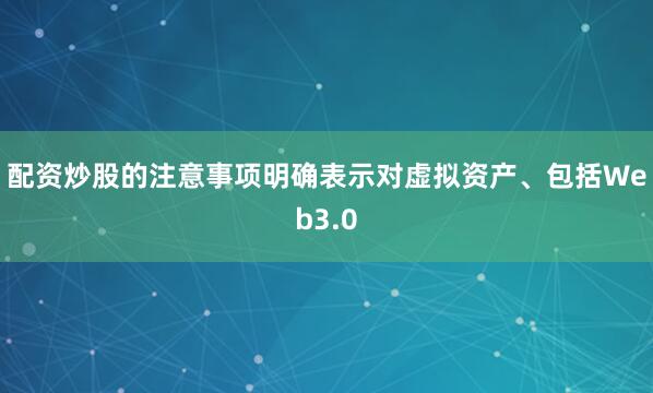 配资炒股的注意事项明确表示对虚拟资产、包括Web3.0