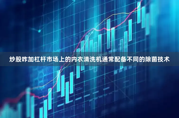 炒股咋加杠杆市场上的内衣清洗机通常配备不同的除菌技术