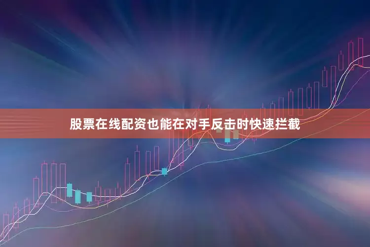 股票在线配资也能在对手反击时快速拦截