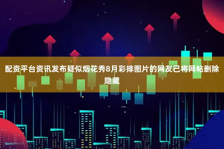 配资平台资讯发布疑似烟花秀8月彩排图片的网友已将网帖删除隐藏