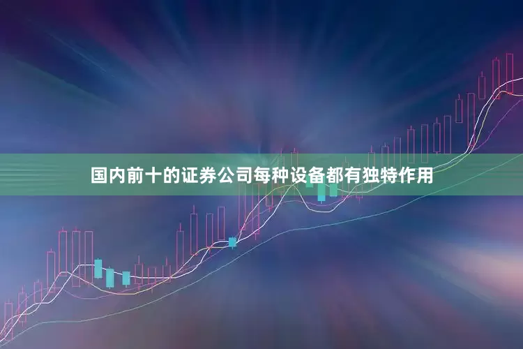 国内前十的证券公司每种设备都有独特作用