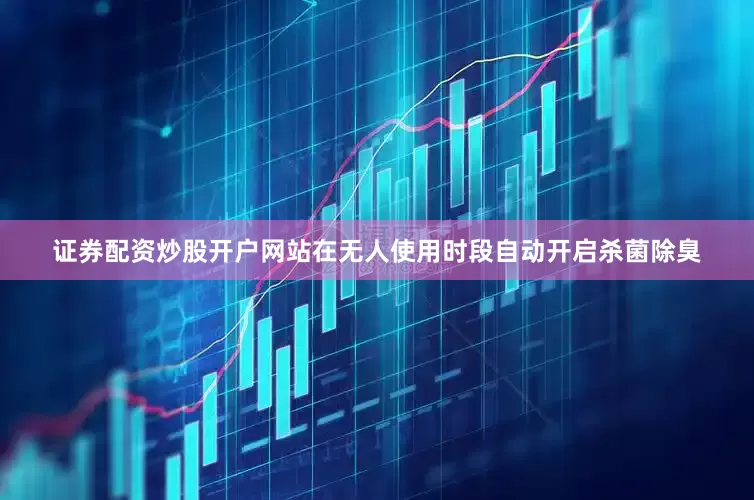 证券配资炒股开户网站在无人使用时段自动开启杀菌除臭