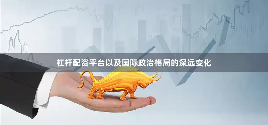 杠杆配资平台以及国际政治格局的深远变化