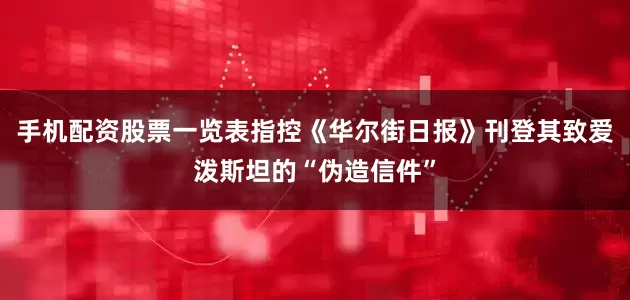 手机配资股票一览表指控《华尔街日报》刊登其致爱泼斯坦的“伪造信件”