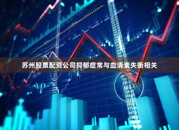 苏州股票配资公司抑郁症常与血清素失衡相关