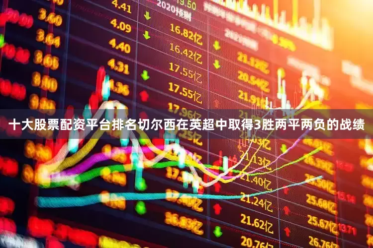 十大股票配资平台排名切尔西在英超中取得3胜两平两负的战绩