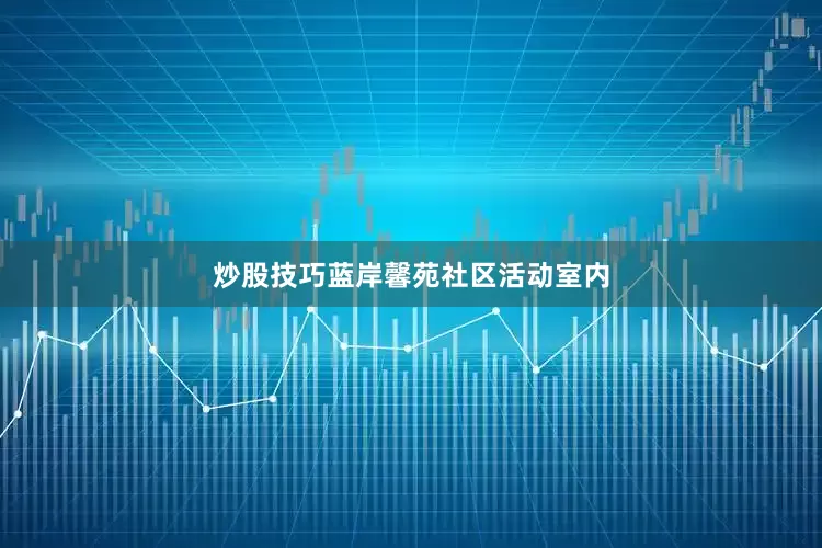 炒股技巧蓝岸馨苑社区活动室内