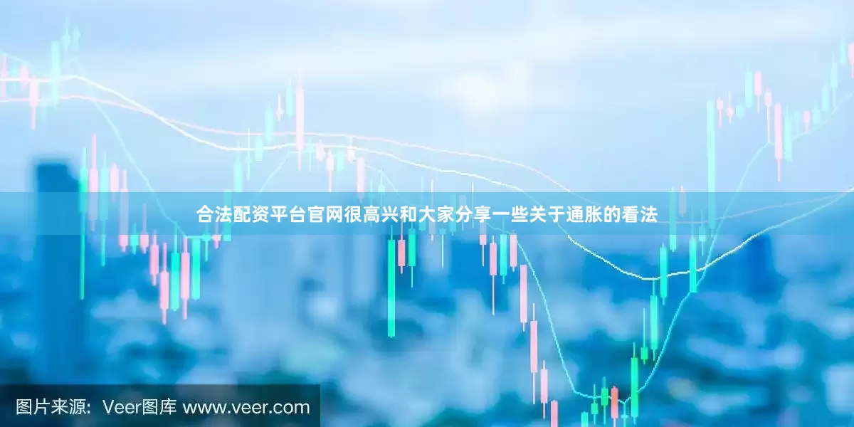 合法配资平台官网很高兴和大家分享一些关于通胀的看法