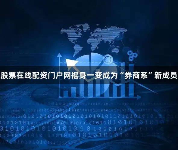 股票在线配资门户网摇身一变成为“券商系”新成员